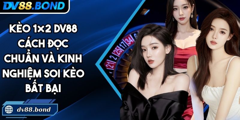 Kèo 1×2 DV88 Cách Đọc Chuẩn Và Kinh Nghiệm Soi Kèo Bất Bại 3 Kèo 1×2