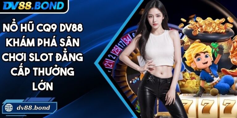 Nổ Hũ CQ9 DV88 Khám Phá Sân Chơi Slot Đẳng Cấp Thưởng Lớn 7 Nổ hũ CQ9 DV88