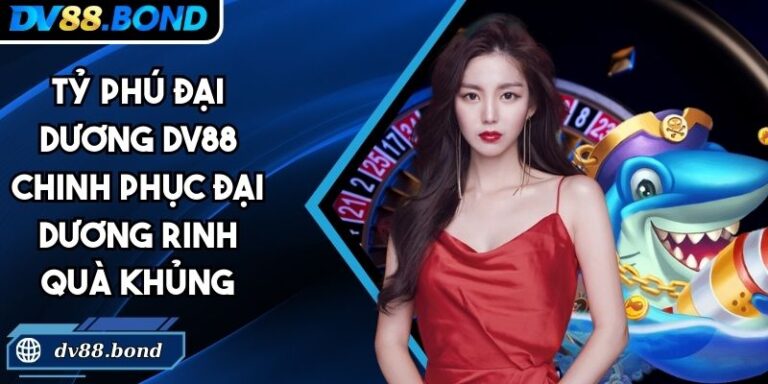 Tỷ Phú Đại Dương DV88 Chinh Phục Đại Dương Rinh Quà Khủng 8 Tỷ Phú Đại Dương DV88